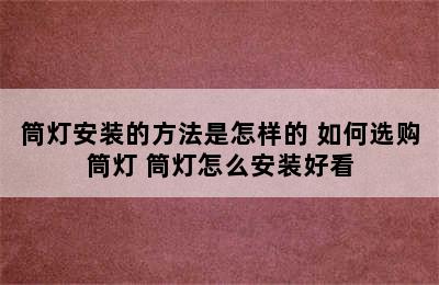 筒灯安装的方法是怎样的 如何选购筒灯 筒灯怎么安装好看